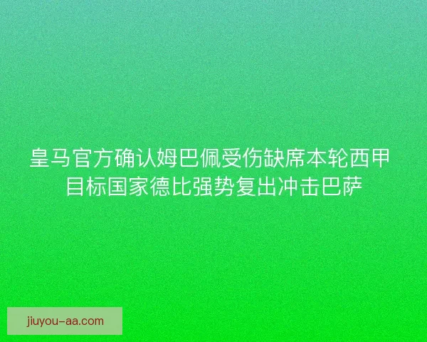 皇马官方确认姆巴佩受伤缺席本轮西甲 目标国家德比强势复出冲击巴萨